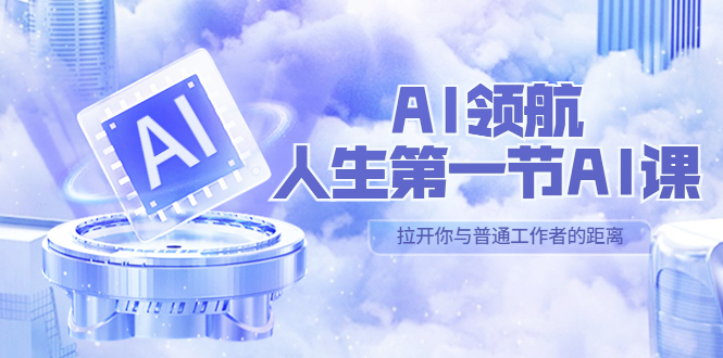 AI-领航-人生第一节-AI课,30位AI领域极客 汇集1000小时Al心得(保姆级教学)
