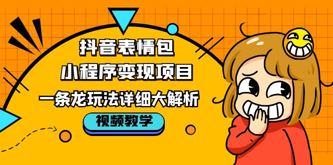 抖音表情包小程序变现项目,一条龙玩法详细大解析,视频版学习