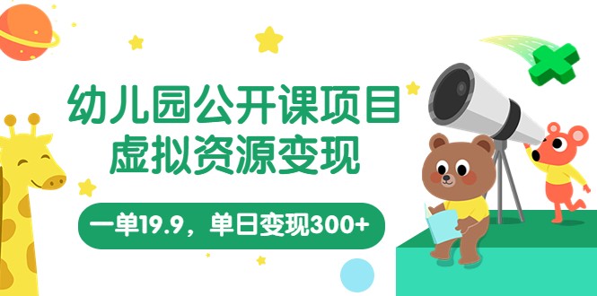 幼儿园公开课项目,虚拟资源变现,一单19.9,单日变现300+(教程+资料)