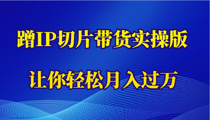 蹭这个IP切片带货实操版,让你轻松月入过万(教程+素材)
