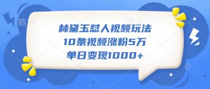 林黛玉怼人视频玩法,10条视频涨粉5万,单日变现1000+-颜夕资源网-第19张图片 林黛玉怼人视频玩法,10条视频涨粉5万,单日变现1000+-颜夕资源网-第19张图片