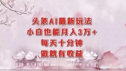 头条AI最新玩法,小白轻松月入三万+,每天十分钟,做就有收益-颜夕资源网-第19张图片 头条AI最新玩法,小白轻松月入三万+,每天十分钟,做就有收益-颜夕资源网-第19张图片