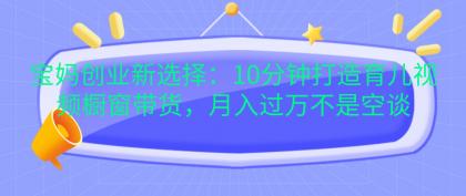 宝妈创业新选择:10分钟打造育儿视频橱窗带货,月入过万不是空谈-颜夕资源网-第19张图片 宝妈创业新选择:10分钟打造育儿视频橱窗带货,月入过万不是空谈-颜夕资源网-第19张图片
