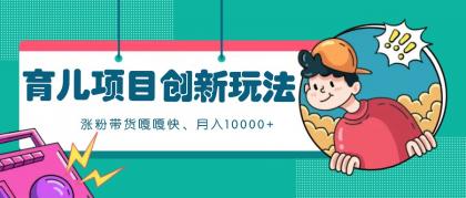 育儿项目创新玩法,起号实操完整流程,涨粉带货嘎嘎快!月入10000+ (全方位保姆式教程)-颜夕资源网-第19张图片 育儿项目创新玩法,起号实操完整流程,涨粉带货嘎嘎快!月入10000+ (全方位保姆式教程)-颜夕资源网-第19张图片
