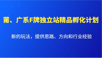 莆、广系F牌独立站精品孵化计划,新的玩法,提供思路、方向和行业经验-颜夕资源网-第19张图片 莆、广系F牌独立站精品孵化计划,新的玩法,提供思路、方向和行业经验-颜夕资源网-第19张图片