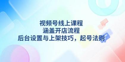 视频号线上课程详解,涵盖开店流程,后台设置与上架技巧,起号法则-颜夕资源网-第19张图片 视频号线上课程详解,涵盖开店流程,后台设置与上架技巧,起号法则-颜夕资源网-第19张图片