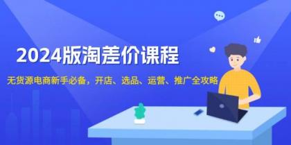 淘差价课程,无货源电商新手必备,开店、选品、运营、推广全攻略-颜夕资源网-第19张图片 淘差价课程,无货源电商新手必备,开店、选品、运营、推广全攻略-颜夕资源网-第19张图片