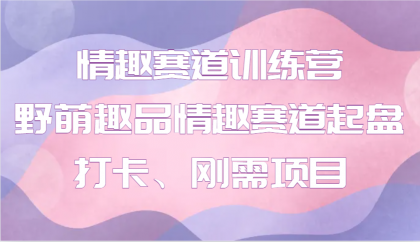 情趣赛道训练营 野萌趣品情趣赛道起盘打卡、刚需项目-颜夕资源网-第19张图片 情趣赛道训练营 野萌趣品情趣赛道起盘打卡、刚需项目-颜夕资源网-第19张图片