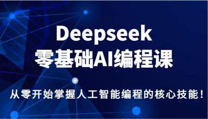 Deepseek零基础AI编程课,从零开始掌握人工智能编程的核心技能!-颜夕资源网-第19张图片 Deepseek零基础AI编程课,从零开始掌握人工智能编程的核心技能!-颜夕资源网-第19张图片