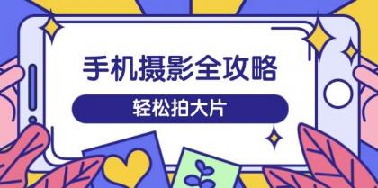 手机摄影全攻略,从拍摄到剪辑,训练营带你玩转短视频,轻松拍大片-颜夕资源网-第19张图片 手机摄影全攻略,从拍摄到剪辑,训练营带你玩转短视频,轻松拍大片-颜夕资源网-第19张图片