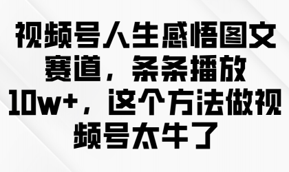 视频号人生感悟图文赛道,条条播放10w+,这个方法做视频号太牛了-颜夕资源网-第19张图片 视频号人生感悟图文赛道,条条播放10w+,这个方法做视频号太牛了-颜夕资源网-第19张图片