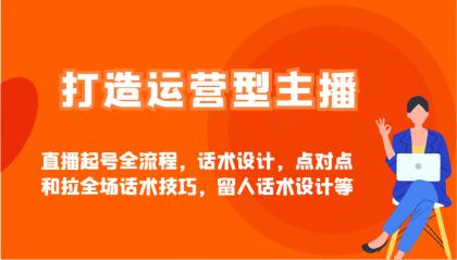 打造运营型主播直播起号全流程,话术设计,点对点和拉全场话术技巧,留人话术设计等-颜夕资源网-第19张图片 打造运营型主播直播起号全流程,话术设计,点对点和拉全场话术技巧,留人话术设计等-颜夕资源网-第19张图片