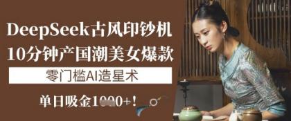 DeepSeek唯美古风提款机:10min产国潮品牌美女爆款,单日吸钱1k ,零门槛AI艺人培训术-颜夕资源网-第19张图片 DeepSeek唯美古风提款机:10min产国潮品牌美女爆款,单日吸钱1k ,零门槛AI艺人培训术-颜夕资源网-第19张图片