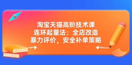 淘宝天猫高阶技术课:连环起量法:全店改造,暴力评价,安全补单策略-颜夕资源网-第19张图片 淘宝天猫高阶技术课:连环起量法:全店改造,暴力评价,安全补单策略-颜夕资源网-第19张图片