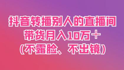 抖音转播别人的直播间带货月入10万+(不露脸、不出镜)-颜夕资源网-第19张图片 抖音转播别人的直播间带货月入10万+(不露脸、不出镜)-颜夕资源网-第19张图片