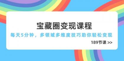 宝藏圈变现课程,每天5分钟,多领域多维度技巧助你轻松变现(189节)-颜夕资源网-第19张图片 宝藏圈变现课程,每天5分钟,多领域多维度技巧助你轻松变现(189节)-颜夕资源网-第19张图片