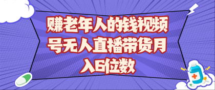赚老年人的钱视频号无人直播带货月入6位数-颜夕资源网-第19张图片 赚老年人的钱视频号无人直播带货月入6位数-颜夕资源网-第19张图片