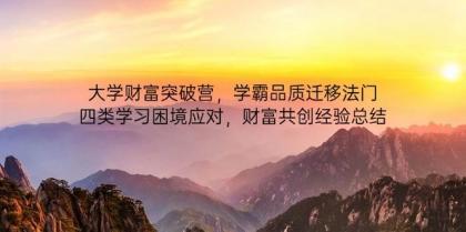 大学财富突破营,学霸品质迁移法门,四类学习困境应对,财富共创经验总结-颜夕资源网-第19张图片 大学财富突破营,学霸品质迁移法门,四类学习困境应对,财富共创经验总结-颜夕资源网-第19张图片