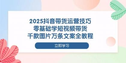 2025抖音带货运营技巧,零基础学短视频带货,千款图片万条文案全教程-颜夕资源网-第19张图片 2025抖音带货运营技巧,零基础学短视频带货,千款图片万条文案全教程-颜夕资源网-第19张图片