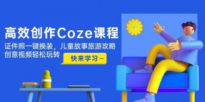高效创作Coze课程,证件照一键换装,儿童故事旅游攻略,创意视频轻松玩转-颜夕资源网-第19张图片 高效创作Coze课程,证件照一键换装,儿童故事旅游攻略,创意视频轻松玩转-颜夕资源网-第19张图片