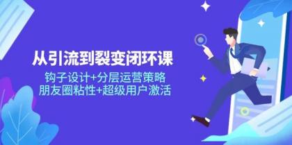 从引流到裂变闭环课:钩子设计+分层运营策略,朋友圈粘性+超级用户激活-颜夕资源网-第19张图片 从引流到裂变闭环课:钩子设计+分层运营策略,朋友圈粘性+超级用户激活-颜夕资源网-第19张图片