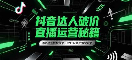 抖音达人破价直播运营秘籍,佣金补贴低价策略,硬件设备配置全攻略-颜夕资源网-第19张图片 抖音达人破价直播运营秘籍,佣金补贴低价策略,硬件设备配置全攻略-颜夕资源网-第19张图片