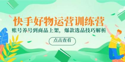 快手好物运营训练营,账号养号到商品上架,爆款选品技巧解析-颜夕资源网-第19张图片 快手好物运营训练营,账号养号到商品上架,爆款选品技巧解析-颜夕资源网-第19张图片