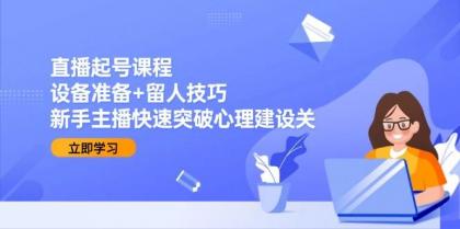 直播起号课程:设备准备+留人技巧,新手主播快速突破心理建设关-颜夕资源网-第19张图片 直播起号课程:设备准备+留人技巧,新手主播快速突破心理建设关-颜夕资源网-第19张图片