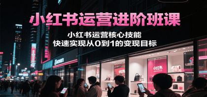 小红书运营进阶班课,小红书运营核心技能,快速实现从0到1的变现目标-颜夕资源网-第19张图片 小红书运营进阶班课,小红书运营核心技能,快速实现从0到1的变现目标-颜夕资源网-第19张图片