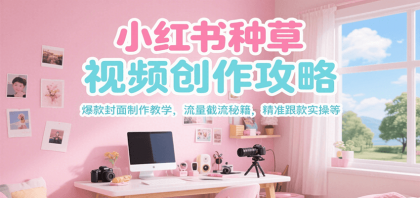 小红书种草视频创作攻略,爆款封面制作教学 ,流量截流秘籍 ,精准跟款实操等-颜夕资源网-第19张图片 小红书种草视频创作攻略,爆款封面制作教学 ,流量截流秘籍 ,精准跟款实操等-颜夕资源网-第19张图片
