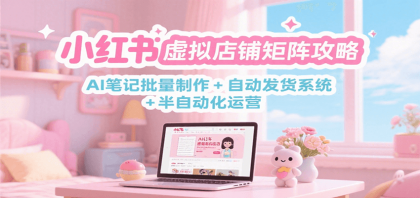 小红书虚拟店铺矩阵攻略:AI笔记批量制作 + 自动发货系统 半自动化运营-颜夕资源网-第19张图片 小红书虚拟店铺矩阵攻略:AI笔记批量制作 + 自动发货系统 半自动化运营-颜夕资源网-第19张图片