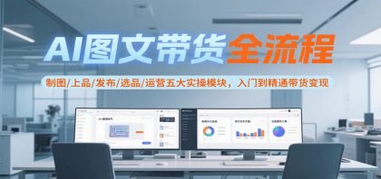 AI图文带货全流程,制图/上品/发布/选品/运营五大实操模块,入门到精通带货变现-颜夕资源网-第19张图片 AI图文带货全流程,制图/上品/发布/选品/运营五大实操模块,入门到精通带货变现-颜夕资源网-第19张图片
