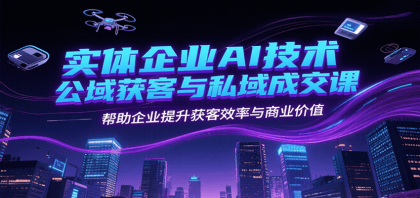 实体企业AI技术公域获客与私域成交课,帮助企业提升获客效率与商业价值-颜夕资源网-第18张图片 实体企业AI技术公域获客与私域成交课,帮助企业提升获客效率与商业价值-颜夕资源网-第18张图片