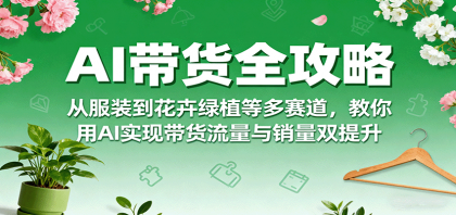 AI带货全攻略,从服装到花卉绿植等多赛道,教你用AI实现带货流量与销量双提升-颜夕资源网-第19张图片 AI带货全攻略,从服装到花卉绿植等多赛道,教你用AI实现带货流量与销量双提升-颜夕资源网-第19张图片