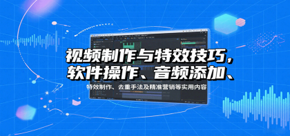 视频制作与特效技巧:软件操作、音频添加、特效制作、去重手法及精准营销等实用内容-颜夕资源网-第19张图片 视频制作与特效技巧:软件操作、音频添加、特效制作、去重手法及精准营销等实用内容-颜夕资源网-第19张图片