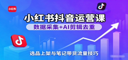 小红书抖音运营课:数据采集+AI剪辑去重,选品上架与笔记带货流量技巧-颜夕资源网-第19张图片 小红书抖音运营课:数据采集+AI剪辑去重,选品上架与笔记带货流量技巧-颜夕资源网-第19张图片