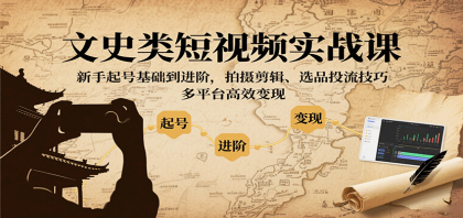 文史类短视频实战课,新手起号基础到进阶,拍摄剪辑、选品投流技巧,多平台高效变现-颜夕资源网-第19张图片 文史类短视频实战课,新手起号基础到进阶,拍摄剪辑、选品投流技巧,多平台高效变现-颜夕资源网-第19张图片