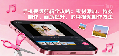 手机视频剪辑全攻略:素材添加、特效制作、画质提升,多种视频制作方法-颜夕资源网-第19张图片 手机视频剪辑全攻略:素材添加、特效制作、画质提升,多种视频制作方法-颜夕资源网-第19张图片