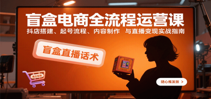 盲盒电商全流程运营课:抖店搭建、起号流程、内容制作与直播变现实战指南-颜夕资源网-第19张图片 盲盒电商全流程运营课:抖店搭建、起号流程、内容制作与直播变现实战指南-颜夕资源网-第19张图片
