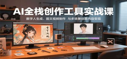 AI全栈创作工具实战课:数字人生成、图文视频制作与多场景创意内容变现-颜夕资源网-第19张图片 AI全栈创作工具实战课:数字人生成、图文视频制作与多场景创意内容变现-颜夕资源网-第19张图片