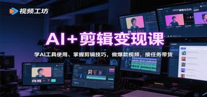 AI+剪辑变现课：学AI工具使用、掌握剪辑技巧，做爆款视频，接任务带货-颜夕资源网-第19张图片