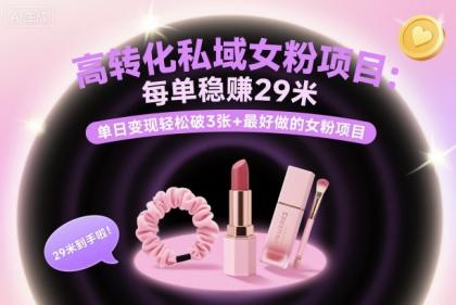 高转化私域女粉项目:每单稳賺29米,单日变现轻松破3张+最好做的女粉项目-颜夕资源网-第19张图片 高转化私域女粉项目:每单稳賺29米,单日变现轻松破3张+最好做的女粉项目-颜夕资源网-第19张图片