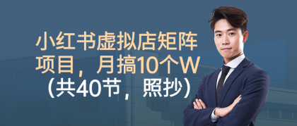 小红书虚拟店矩阵项目，月搞10W（共40节，照抄照做）-颜夕资源网-第19张图片