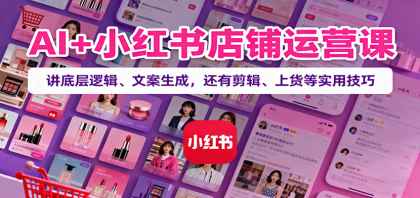 AI+小红书店铺运营课：讲底层逻辑、文案生成，还有剪辑、上货等实用技巧-颜夕资源网-第19张图片