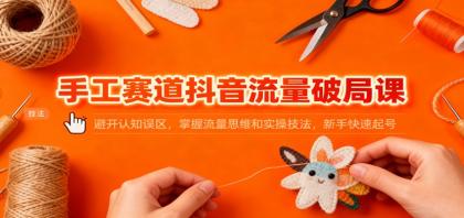 手工赛道抖音流量破局课:避开认知误区,掌握流量思维和实操技法,新手快速起号-颜夕资源网-第19张图片 手工赛道抖音流量破局课:避开认知误区,掌握流量思维和实操技法,新手快速起号-颜夕资源网-第19张图片