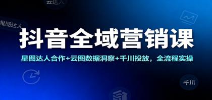 抖音全域营销课：星图达人合作+云图数据洞察+千川投放，全流程实操-颜夕资源网-第19张图片
