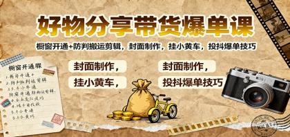 好物分享带货爆单课：橱窗开通+防判搬运剪辑，封面制作，挂小黄车，投抖爆单技巧-颜夕资源网-第19张图片