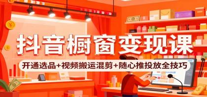 抖音橱窗变现课:开通选品+视频搬运混剪+随心推投放全技巧-颜夕资源网-第19张图片 抖音橱窗变现课:开通选品+视频搬运混剪+随心推投放全技巧-颜夕资源网-第19张图片