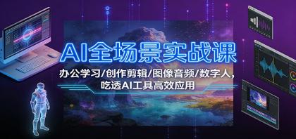 AI全场景实战课:办公学习/创作剪辑/图像音频/数字人,吃透AI工具高效应用-颜夕资源网-第19张图片 AI全场景实战课:办公学习/创作剪辑/图像音频/数字人,吃透AI工具高效应用-颜夕资源网-第19张图片