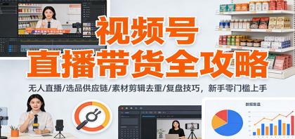 视频号直播带货全攻略:无人直播/选品供应链/素材剪辑去重/复盘技巧,零门槛上手-颜夕资源网-第19张图片 视频号直播带货全攻略:无人直播/选品供应链/素材剪辑去重/复盘技巧,零门槛上手-颜夕资源网-第19张图片